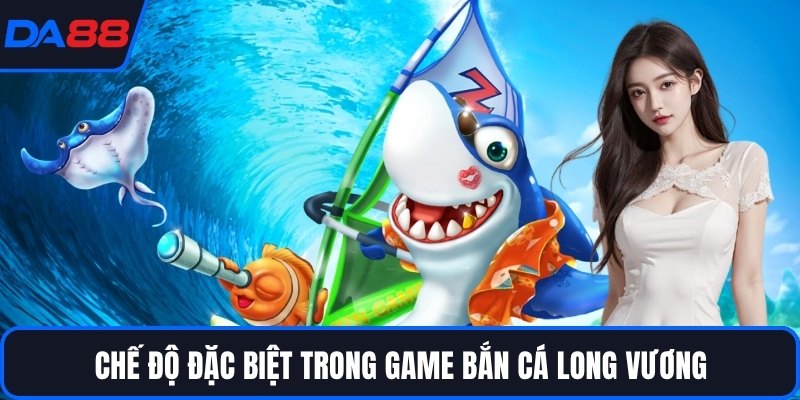 Chế độ đặc biệt trong game bắn cá Long Vương