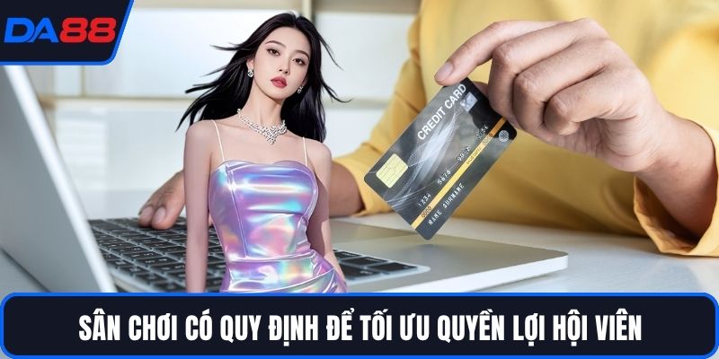 Sân chơi có quy định để tối ưu quyền lợi hội viên
