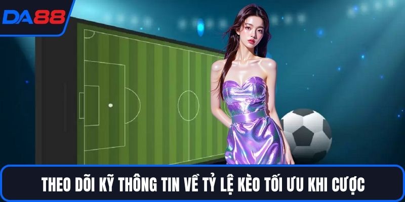 Theo dõi kỹ thông tin về tỷ lệ kèo tối ưu khi cược