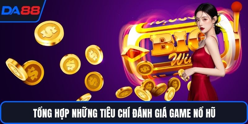 Tổng hợp những tiêu chí đánh giá game nổ hũ